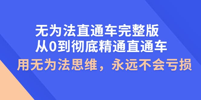 无为法直通车完整版：从0到彻底精通直通车，用无为法思维，永远不会亏损吉晟搞钱-网创项目资源站-副业项目-创业项目-搞钱项目吉晟搞钱