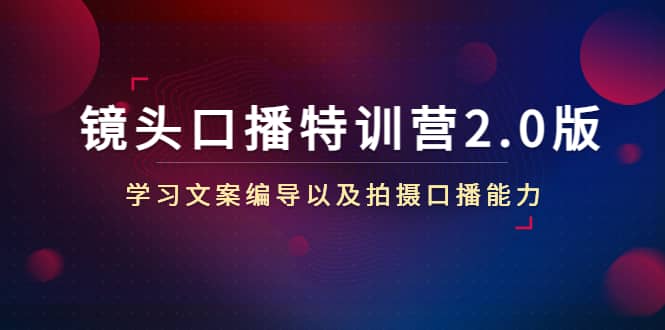 镜头口播特训营2.0版，学习文案编导以及拍摄口播能力（50节课时）吉晟搞钱-网创项目资源站-副业项目-创业项目-搞钱项目吉晟搞钱