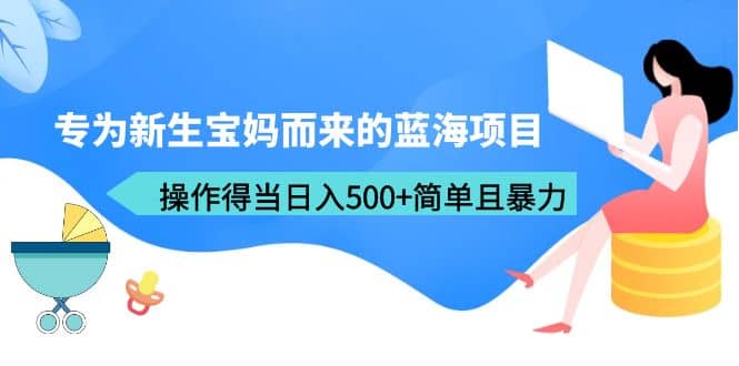 专为新生宝妈而来的蓝海项目，操作得当日入500+简单且暴力（教程+工具）吉晟搞钱-网创项目资源站-副业项目-创业项目-搞钱项目吉晟搞钱