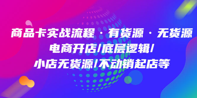 商品卡实战流程·有货源无货源 电商开店/底层逻辑/小店无货源/不动销起店等吉晟搞钱-网创项目资源站-副业项目-创业项目-搞钱项目吉晟搞钱