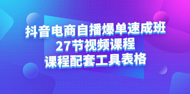 抖音电商自播爆单速成班：27节视频课程+课程配套工具表格吉晟搞钱-网创项目资源站-副业项目-创业项目-搞钱项目吉晟搞钱