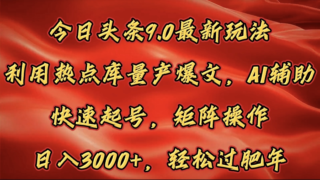 今日头条9.0最新玩法，利用热点库量产爆文，AI辅助，快速起号，矩阵操作，日入3000+，轻松过肥年吉晟搞钱-网创项目资源站-副业项目-创业项目-搞钱项目吉晟搞钱