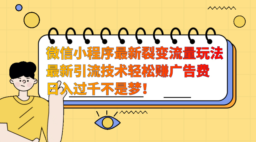 微信小程序最新裂变流量玩法，最新引流技术收益高轻松赚广告费，日入过千吉晟搞钱-网创项目资源站-副业项目-创业项目-搞钱项目吉晟搞钱