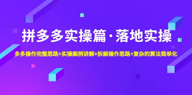 拼多多实操篇·落地实操 完整思路+实操案例+拆解操作思路+复杂的算法简单化吉晟搞钱-网创项目资源站-副业项目-创业项目-搞钱项目吉晟搞钱