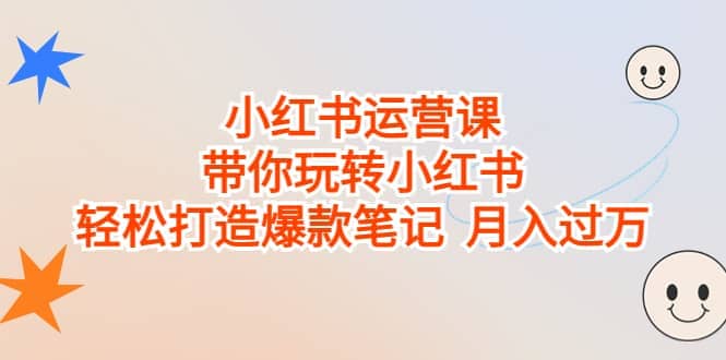 小红书运营课，带你玩转小红书，轻松打造爆款笔记 月入过万吉晟搞钱-网创项目资源站-副业项目-创业项目-搞钱项目吉晟搞钱