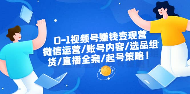 0-1视频号赚钱变现营:微信运营-账号内容-选品组货-直播全案-起号策略吉晟搞钱-网创项目资源站-副业项目-创业项目-搞钱项目吉晟搞钱