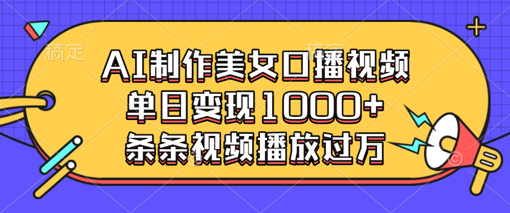 AI制作美女口播视频，单日变现1000+，条条视频播放过万吉晟搞钱-网创项目资源站-副业项目-创业项目-搞钱项目吉晟搞钱