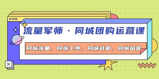 同城团购运营课，同城流量，同城工具，同城战略，同城留客吉晟搞钱-网创项目资源站-副业项目-创业项目-搞钱项目吉晟搞钱