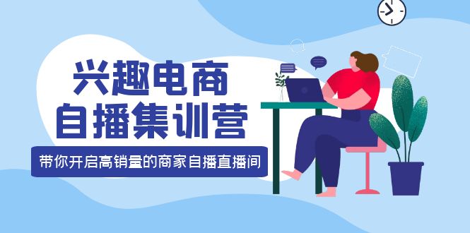 兴趣电商自播集训营：三大核心能力 12种玩法 提高销量，核心落地实操吉晟搞钱-网创项目资源站-副业项目-创业项目-搞钱项目吉晟搞钱