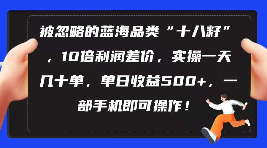 被忽略的蓝海品类“十八籽”，10倍利润差价，实操一天几十单 单日收益500+吉晟搞钱-网创项目资源站-副业项目-创业项目-搞钱项目吉晟搞钱