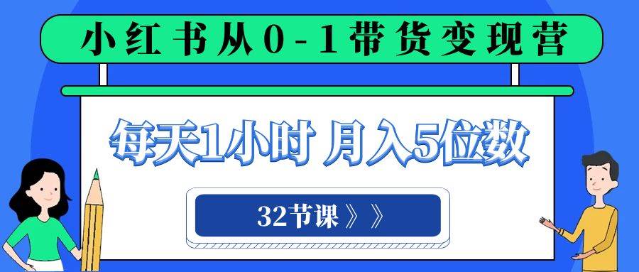 小红书 0-1带货变现营，每天1小时，轻松月入5位数（32节课）吉晟搞钱-网创项目资源站-副业项目-创业项目-搞钱项目吉晟搞钱