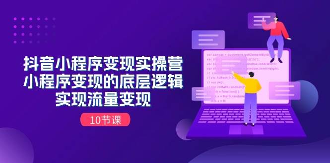 抖音小程序变现实操营，小程序变现的底层逻辑，实现流量变现（10节课）吉晟搞钱-网创项目资源站-副业项目-创业项目-搞钱项目吉晟搞钱