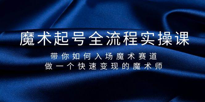 魔术起号全流程实操课，带你如何入场魔术赛道，做一个快速变现的魔术师吉晟搞钱-网创项目资源站-副业项目-创业项目-搞钱项目吉晟搞钱