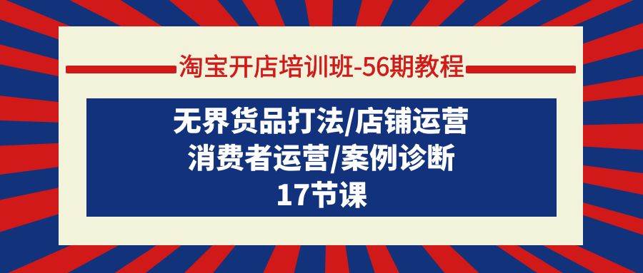 淘宝开店培训班-56期教程：无界货品打法/店铺运营/消费者运营/案例诊断吉晟搞钱-网创项目资源站-副业项目-创业项目-搞钱项目吉晟搞钱