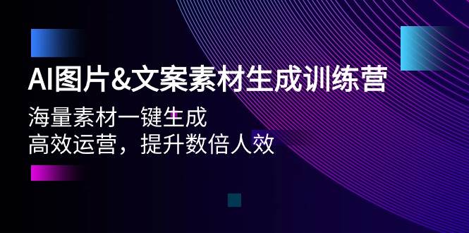 AI图片文案素材生成训练营，海量素材一键生成 高效运营 提升数倍人效吉晟搞钱-网创项目资源站-副业项目-创业项目-搞钱项目吉晟搞钱