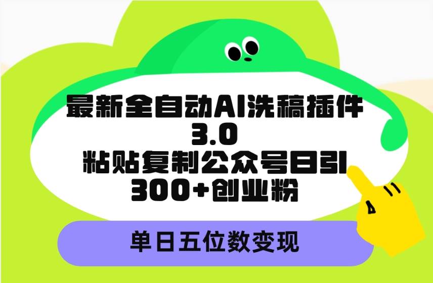 最新全自动AI洗稿插件3.0，粘贴复制公众号日引300+创业粉，单日五位数变现吉晟搞钱-网创项目资源站-副业项目-创业项目-搞钱项目吉晟搞钱