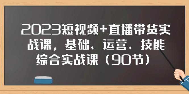 2023短视频+直播带货实战课，基础、运营、技能综合实操课（90节）吉晟搞钱-网创项目资源站-副业项目-创业项目-搞钱项目吉晟搞钱
