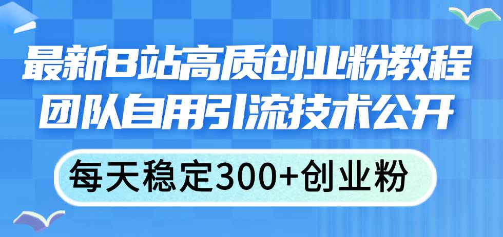 最新B站高质创业粉教程，团队自用引流技术公开吉晟搞钱-网创项目资源站-副业项目-创业项目-搞钱项目吉晟搞钱