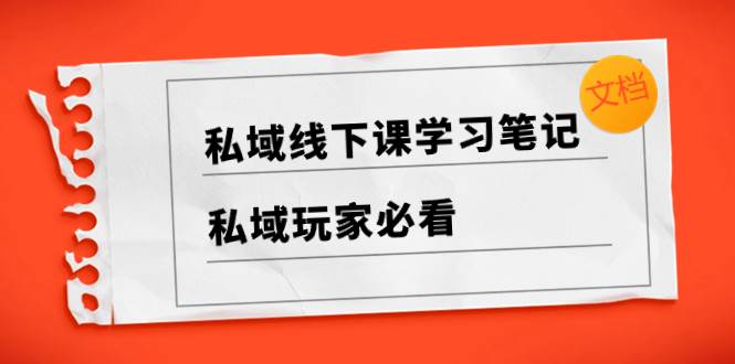 私域线下课学习笔记，私域玩家必看【文档】吉晟搞钱-网创项目资源站-副业项目-创业项目-搞钱项目吉晟搞钱