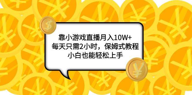 靠小游戏直播月入10W+，每天只需2小时，保姆式教程，小白也能轻松上手吉晟搞钱-网创项目资源站-副业项目-创业项目-搞钱项目吉晟搞钱