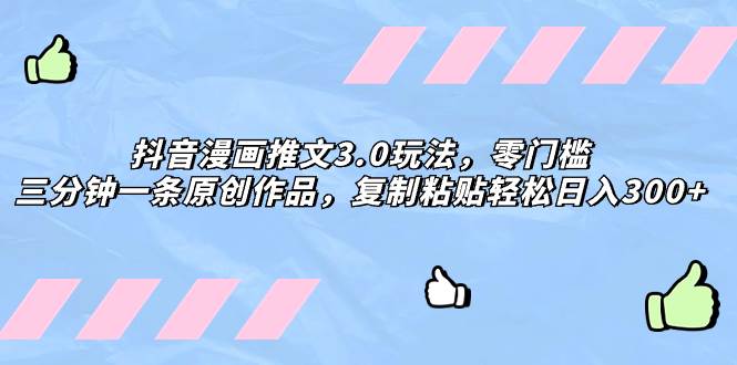 抖音漫画推文3.0玩法，零门槛，三分钟一条原创作品，复制粘贴轻松日入300+吉晟搞钱-网创项目资源站-副业项目-创业项目-搞钱项目吉晟搞钱