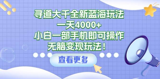 寻道大千全新蓝海玩法，一天4000+，小白一部手机即可操作，无脑变现玩法！吉晟搞钱-网创项目资源站-副业项目-创业项目-搞钱项目吉晟搞钱