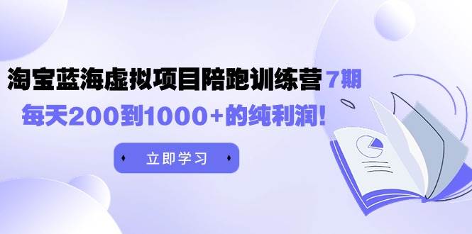 黄岛主《淘宝蓝海虚拟项目陪跑训练营7期》每天200到1000+的纯利润吉晟搞钱-网创项目资源站-副业项目-创业项目-搞钱项目吉晟搞钱