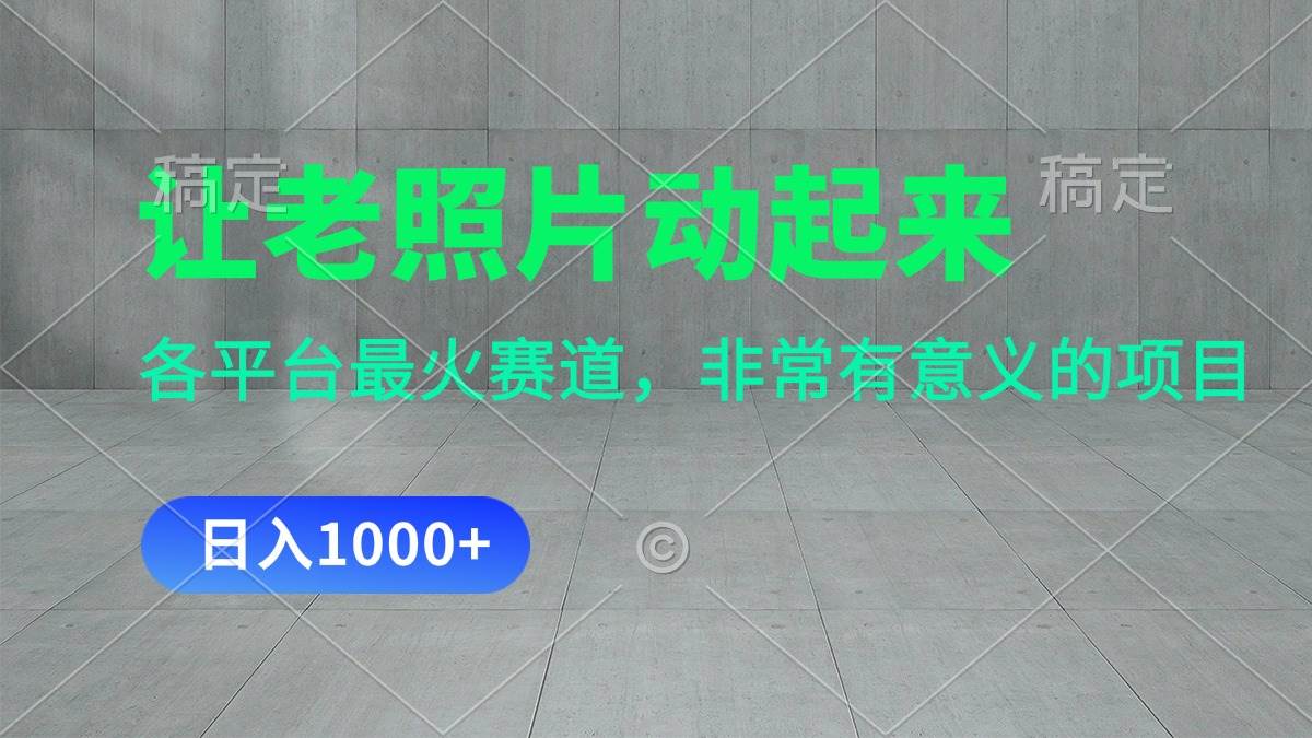 让老照片动起来，一天变现1000+，各平台最火赛道，看完就会吉晟搞钱-网创项目资源站-副业项目-创业项目-搞钱项目吉晟搞钱