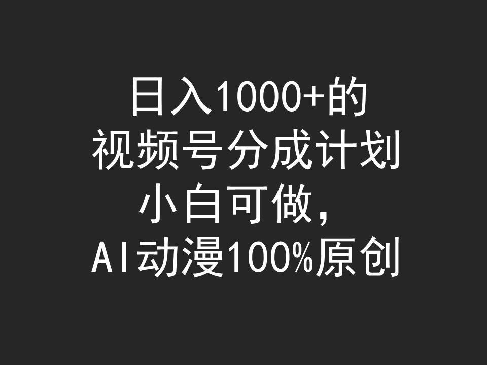 日入1000+的视频号分成计划，小白可做，AI动漫100%原创吉晟搞钱-网创项目资源站-副业项目-创业项目-搞钱项目吉晟搞钱