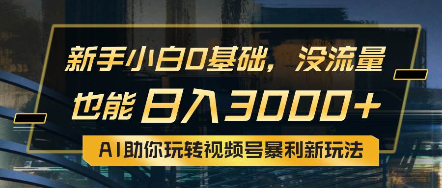 小白0基础，没流量也能日入3000+：AI助你玩转视频号暴利新玩法吉晟搞钱-网创项目资源站-副业项目-创业项目-搞钱项目吉晟搞钱