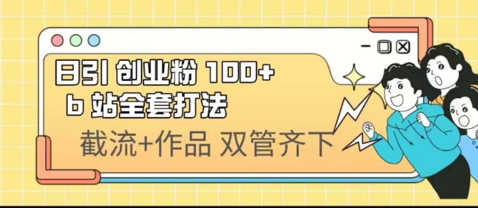 日引创业粉 100+ b 站全套打法【实操视频】吉晟搞钱-网创项目资源站-副业项目-创业项目-搞钱项目吉晟搞钱