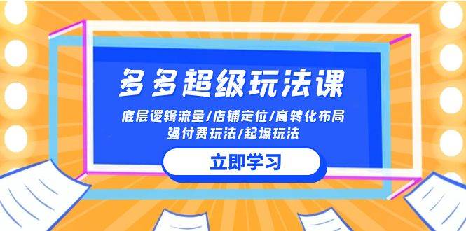 2024多多 超级玩法课 流量底层逻辑/店铺定位/高转化布局/强付费/起爆玩法吉晟搞钱-网创项目资源站-副业项目-创业项目-搞钱项目吉晟搞钱