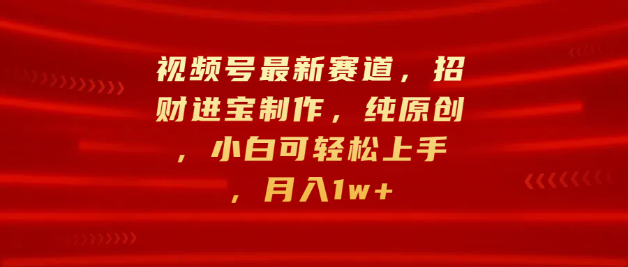 视频号最新赛道，招财进宝制作，纯原创，小白可轻松上手，月入1w+吉晟搞钱-网创项目资源站-副业项目-创业项目-搞钱项目吉晟搞钱