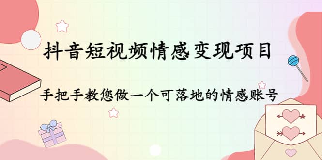 抖音短视频情感变现项目：手把手教您做一个可落地的情感账号吉晟搞钱-网创项目资源站-副业项目-创业项目-搞钱项目吉晟搞钱