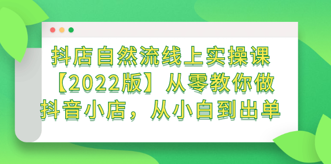 抖店自然流线上实操课【2022版】从零教你做抖音小店，从小白到出单吉晟搞钱-网创项目资源站-副业项目-创业项目-搞钱项目吉晟搞钱