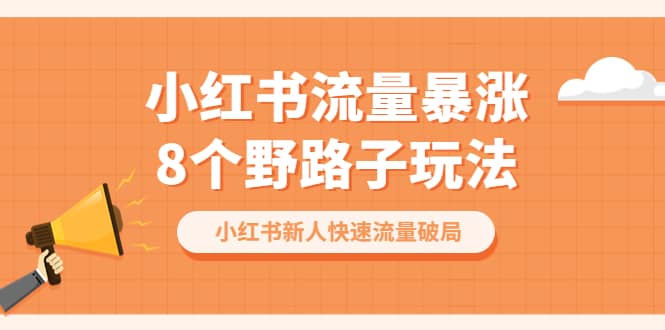小红书流量-暴涨8个野路子玩法：小红书新人快速流量破局（8节课）吉晟搞钱-网创项目资源站-副业项目-创业项目-搞钱项目吉晟搞钱