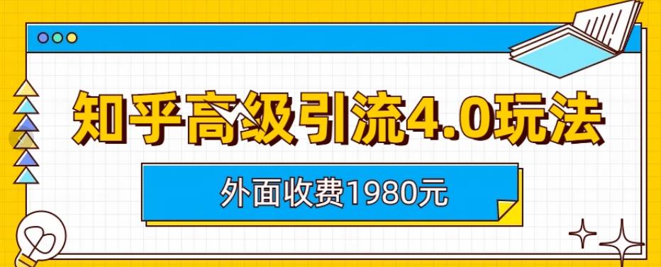 外面收费1980知乎高级引流4.0玩法，纯实操课程【揭秘】吉晟搞钱-网创项目资源站-副业项目-创业项目-搞钱项目吉晟搞钱