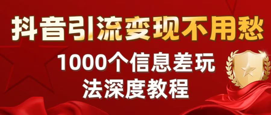 抖音引流变现不用愁：1000个信息差玩法深度教程吉晟搞钱-网创项目资源站-副业项目-创业项目-搞钱项目吉晟搞钱