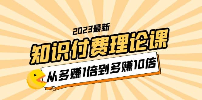2023知识付费理论课，从多赚1倍到多赚10倍（10节视频课）吉晟搞钱-网创项目资源站-副业项目-创业项目-搞钱项目吉晟搞钱