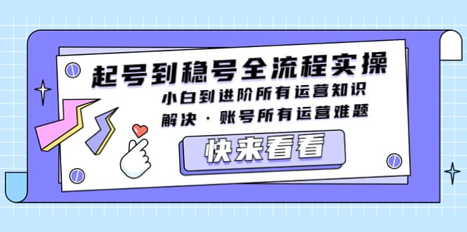起号到稳号全流程实操，小白到进阶所有运营知识，解决·账号所有运营难题吉晟搞钱-网创项目资源站-副业项目-创业项目-搞钱项目吉晟搞钱
