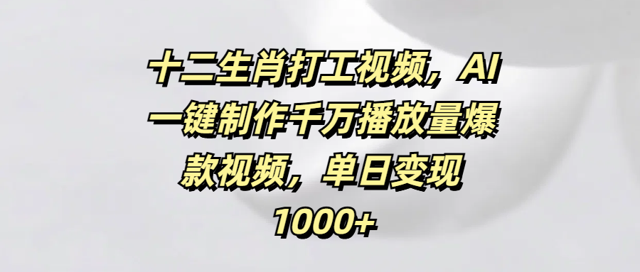 十二生肖打工视频，AI一键制作千万播放量爆款视频，单日变现1000+吉晟搞钱-网创项目资源站-副业项目-创业项目-搞钱项目吉晟搞钱