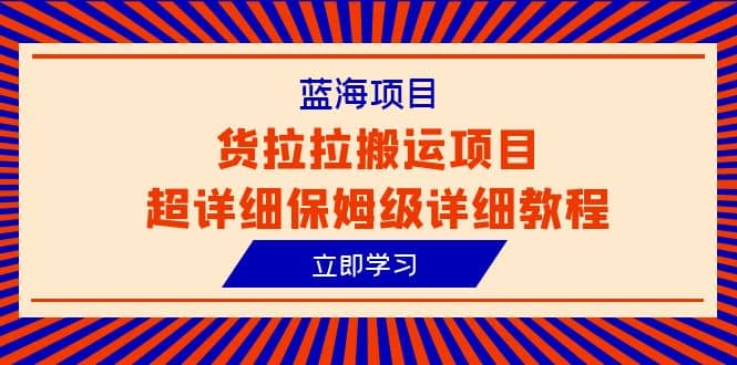 蓝海项目，货拉拉搬运项目超详细保姆级详细教程（6节课）吉晟搞钱-网创项目资源站-副业项目-创业项目-搞钱项目吉晟搞钱