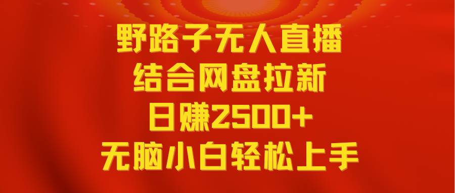 无人直播野路子结合网盘拉新，日赚2500+多平台变现，小白无脑轻松上手操作吉晟搞钱-网创项目资源站-副业项目-创业项目-搞钱项目吉晟搞钱