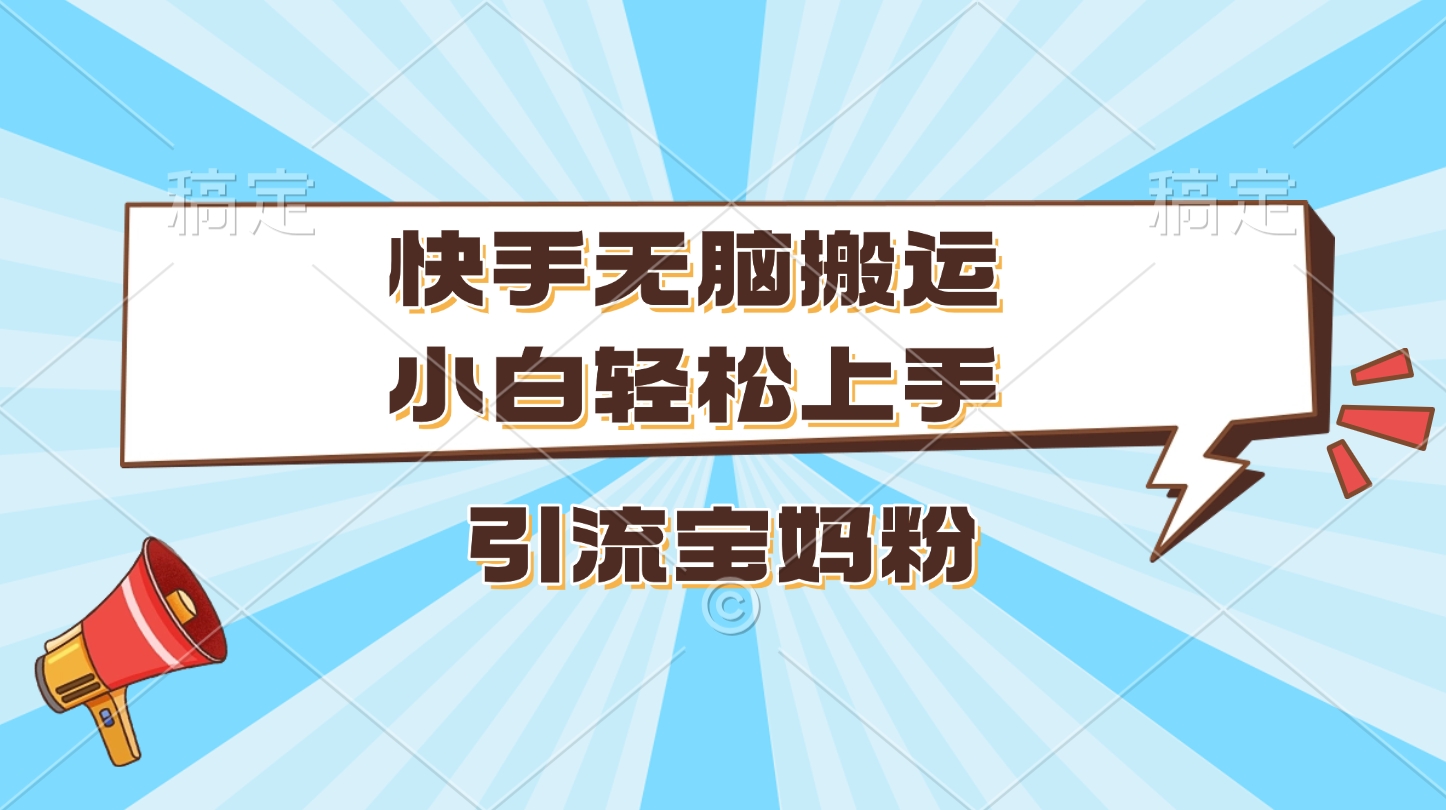 快手无脑搬运，小白轻松上手，引流宝妈粉吉晟搞钱-网创项目资源站-副业项目-创业项目-搞钱项目吉晟搞钱