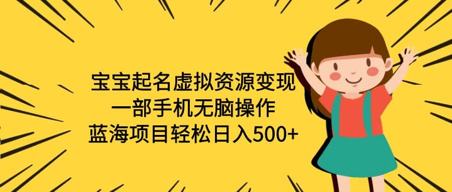 宝宝起名虚拟资源变现，一部手机无脑操作，蓝海项目轻松日入500+（附软件）吉晟搞钱-网创项目资源站-副业项目-创业项目-搞钱项目吉晟搞钱