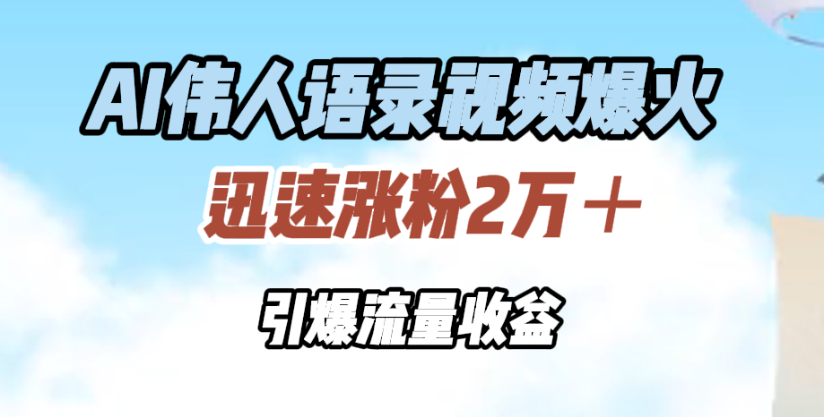 AI伟人语录视频爆火，迅速涨粉2万＋，引爆流量收益吉晟搞钱-网创项目资源站-副业项目-创业项目-搞钱项目吉晟搞钱