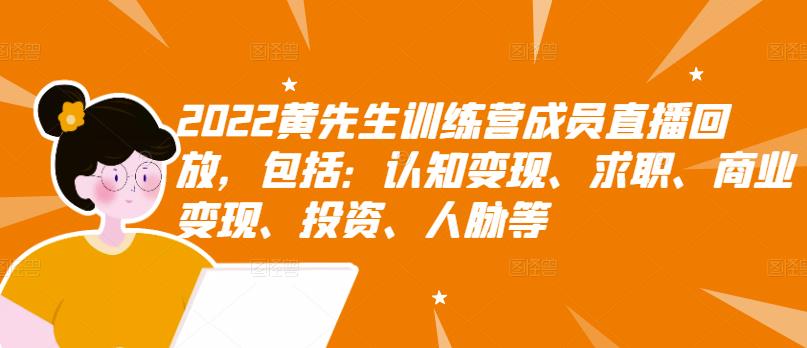 2022黄先生训练营成员直播回放，包括：认知变现、求职、商业变现、投资、人脉等吉晟搞钱-网创项目资源站-副业项目-创业项目-搞钱项目吉晟搞钱