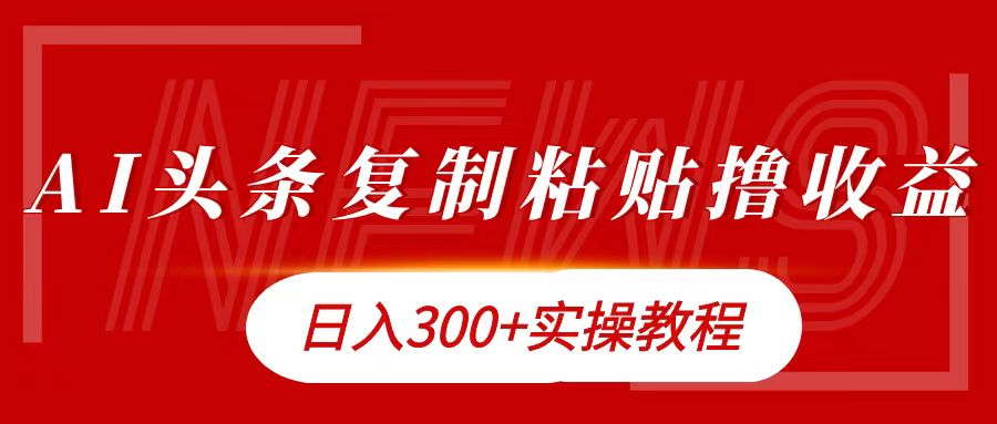 今日头条复制粘贴撸金日入300+吉晟搞钱-网创项目资源站-副业项目-创业项目-搞钱项目吉晟搞钱