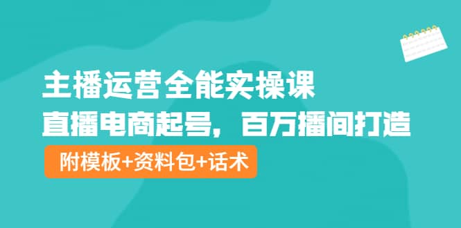 主播运营全能实操课：直播电商起号，百万播间打造（附模板+资料包+话术）吉晟搞钱-网创项目资源站-副业项目-创业项目-搞钱项目吉晟搞钱
