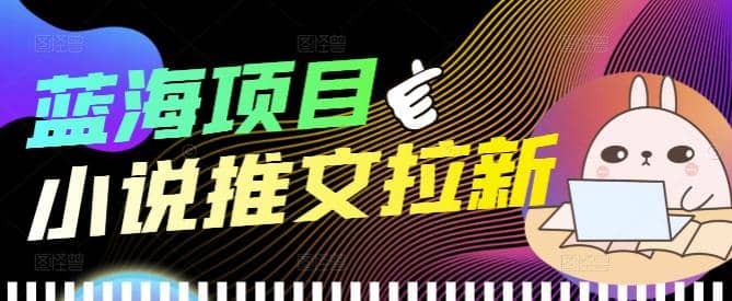 外面收费6880的小说推文拉新项目，个人工作室可批量做【详细教程】吉晟搞钱-网创项目资源站-副业项目-创业项目-搞钱项目吉晟搞钱